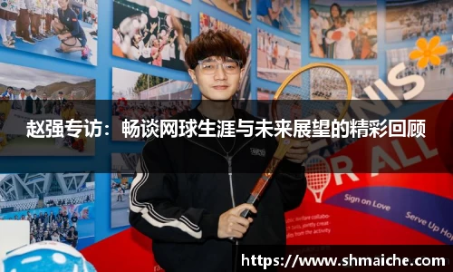 赵强专访：畅谈网球生涯与未来展望的精彩回顾
