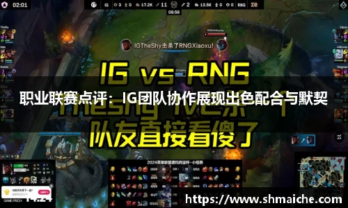 职业联赛点评：IG团队协作展现出色配合与默契