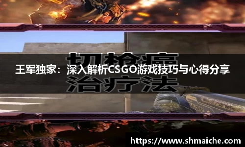 王军独家：深入解析CSGO游戏技巧与心得分享