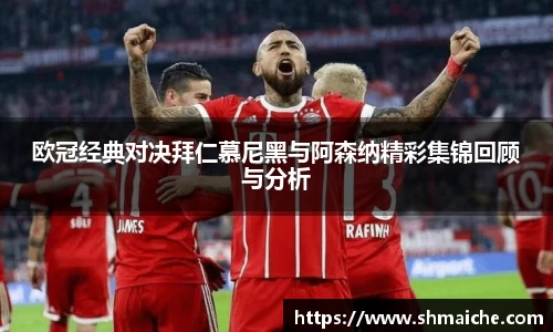 欧冠经典对决拜仁慕尼黑与阿森纳精彩集锦回顾与分析