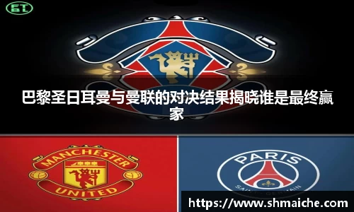 巴黎圣日耳曼与曼联的对决结果揭晓谁是最终赢家