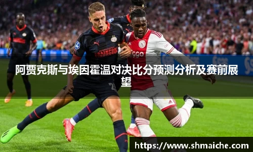 阿贾克斯与埃因霍温对决比分预测分析及赛前展望